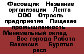 Фасовщик › Название организации ­ Лента, ООО › Отрасль предприятия ­ Пищевая промышленность › Минимальный оклад ­ 15 000 - Все города Работа » Вакансии   . Бурятия респ.